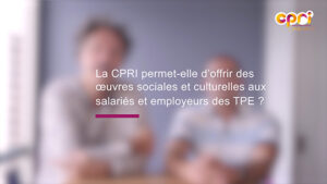 La CPRI permet-elle d’offrir des oeuvres sociales et culturelles aux salariés et employeurs de TPE ?